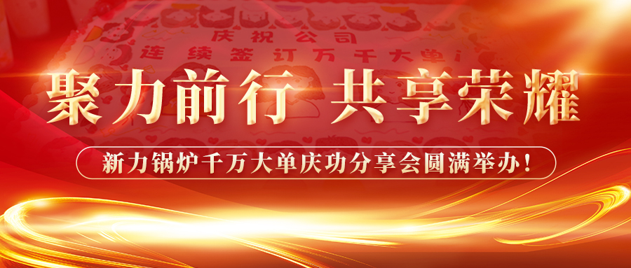 聚力前行，共享榮耀——新力鍋爐千萬(wàn)大單慶功分享會(huì)圓滿舉辦！